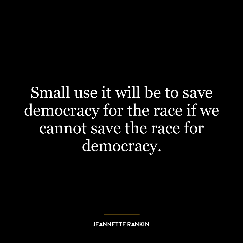 Small use it will be to save democracy for the race if we cannot save the race for democracy.