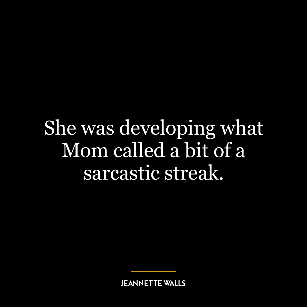 She was developing what Mom called a bit of a sarcastic streak.