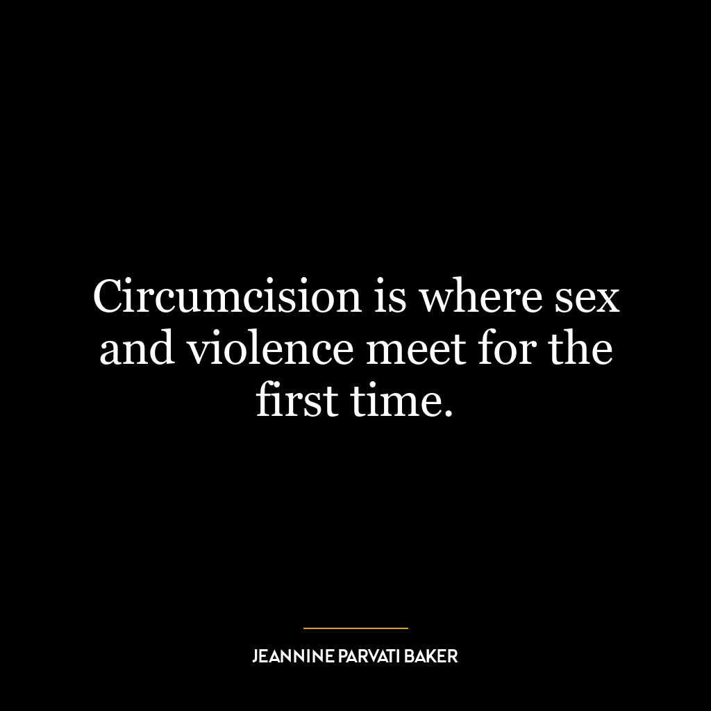 Circumcision is where sex and violence meet for the first time.