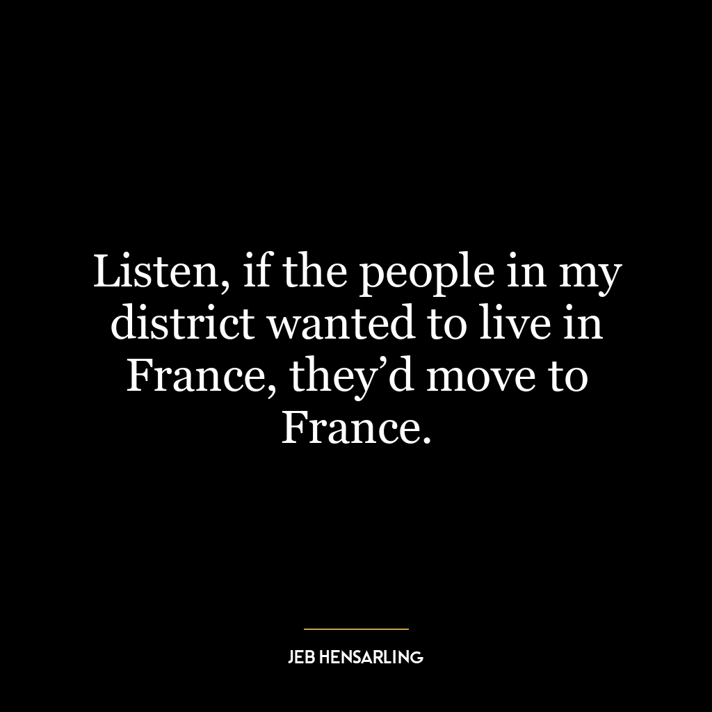 Listen, if the people in my district wanted to live in France, they’d move to France.