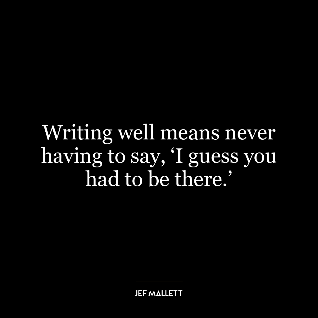 Writing well means never having to say, ‘I guess you had to be there.’