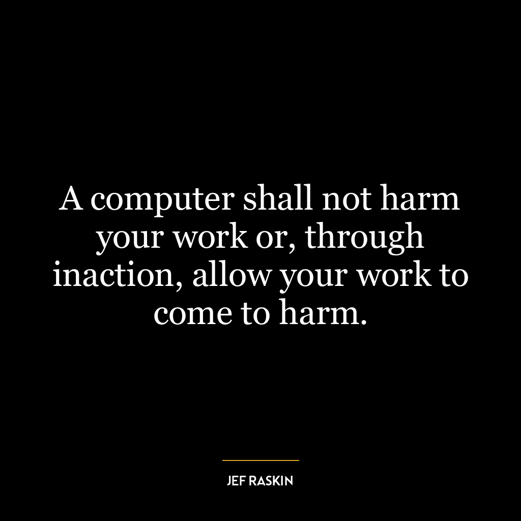 A computer shall not harm your work or, through inaction, allow your work to come to harm.