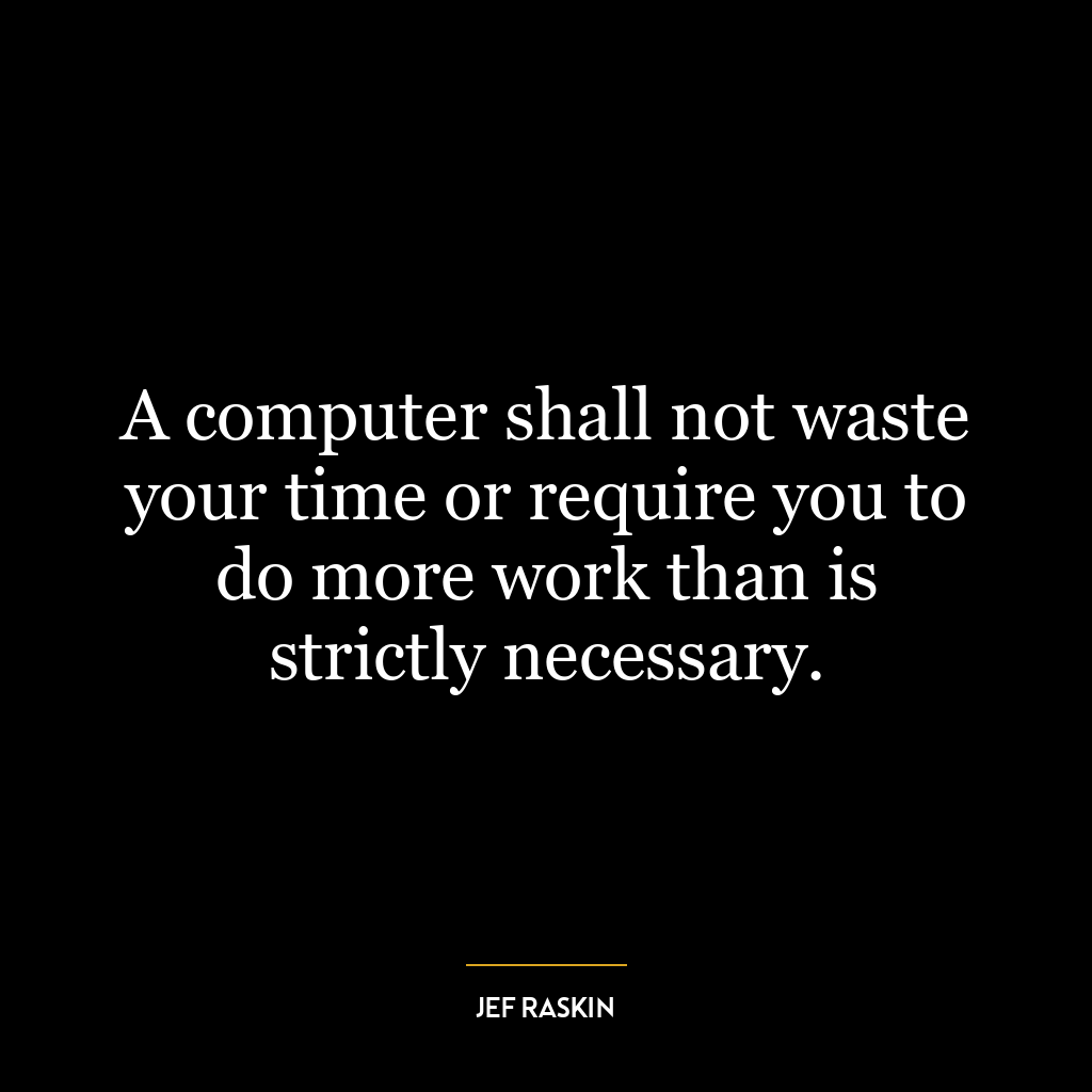 A computer shall not waste your time or require you to do more work than is strictly necessary.