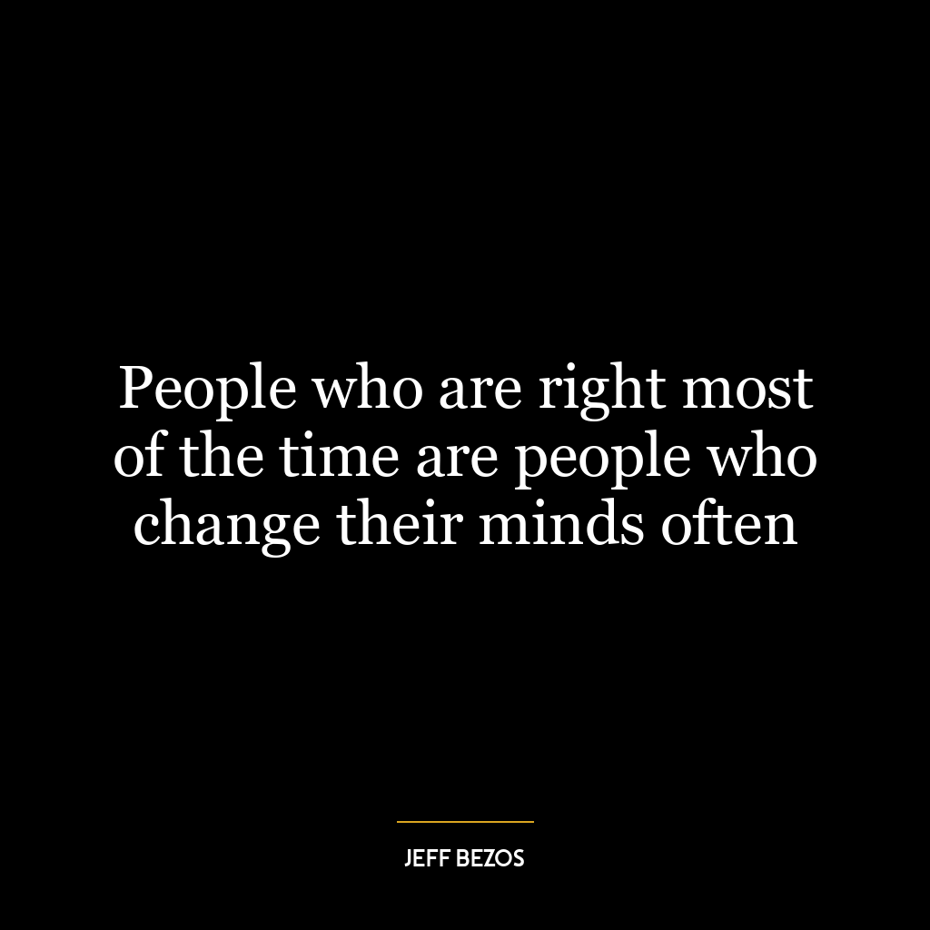 People who are right most of the time are people who change their minds often