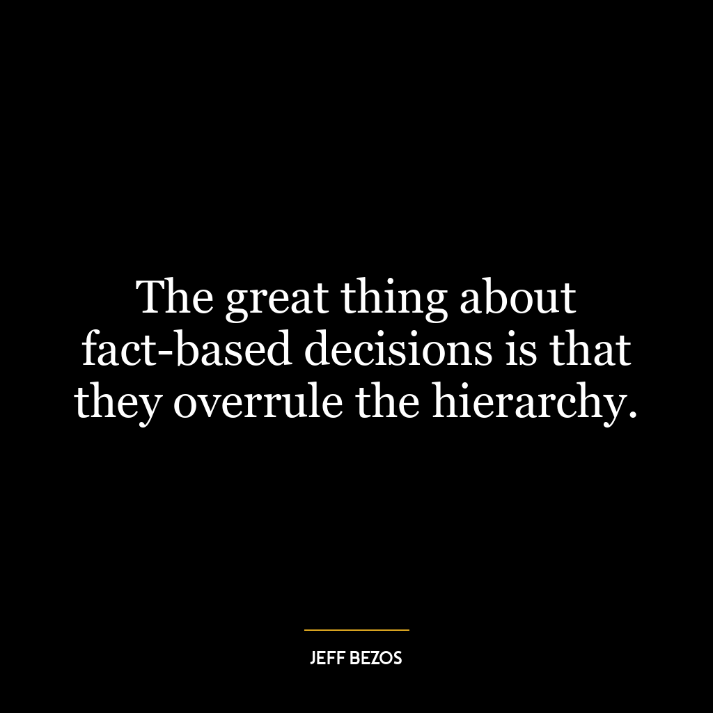 The great thing about fact-based decisions is that they overrule the hierarchy.