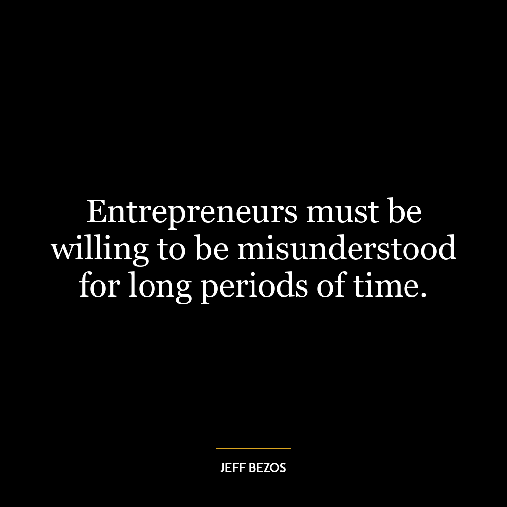 Entrepreneurs must be willing to be misunderstood for long periods of time.