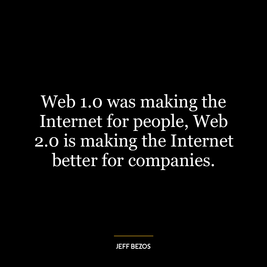 Web 1.0 was making the Internet for people, Web 2.0 is making the Internet better for companies.