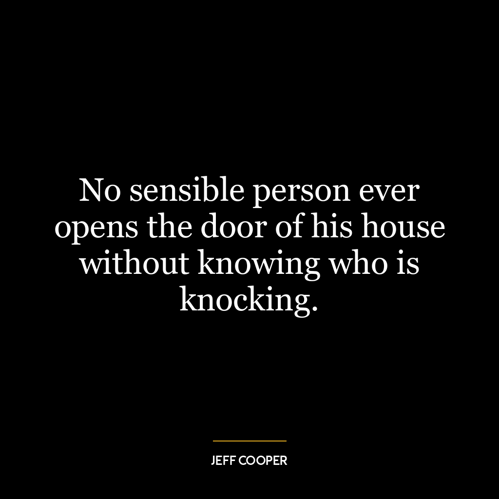 No sensible person ever opens the door of his house without knowing who is knocking.