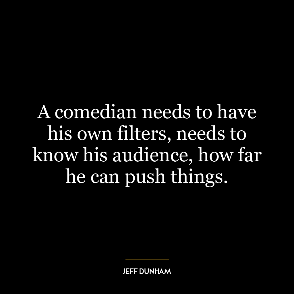 A comedian needs to have his own filters, needs to know his audience, how far he can push things.