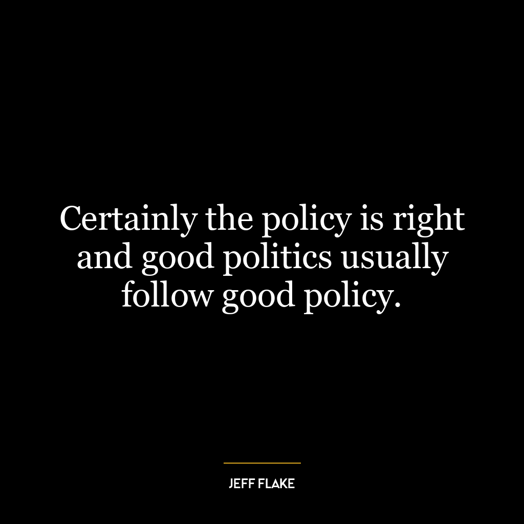 Certainly the policy is right and good politics usually follow good policy.