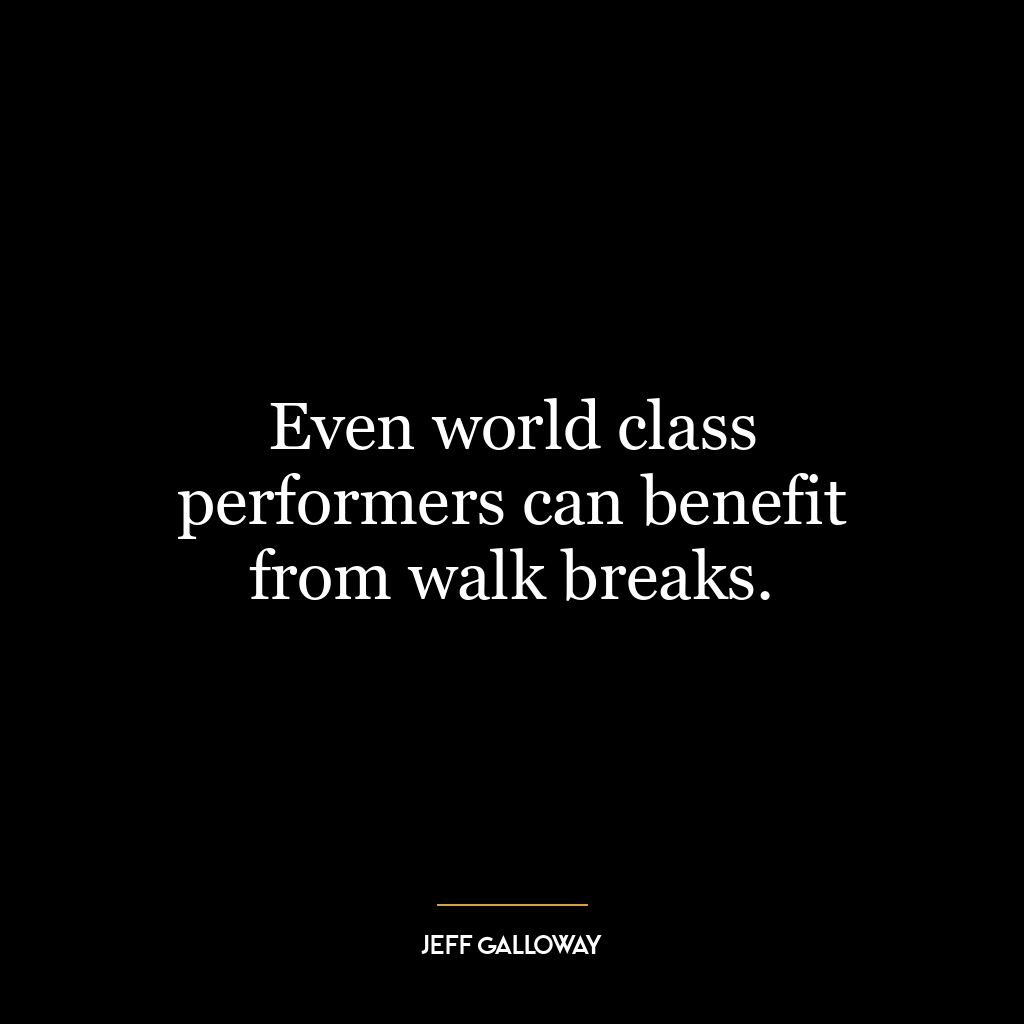 Even world class performers can benefit from walk breaks.