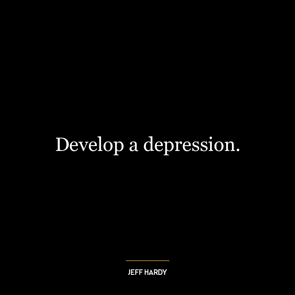 Develop a depression.