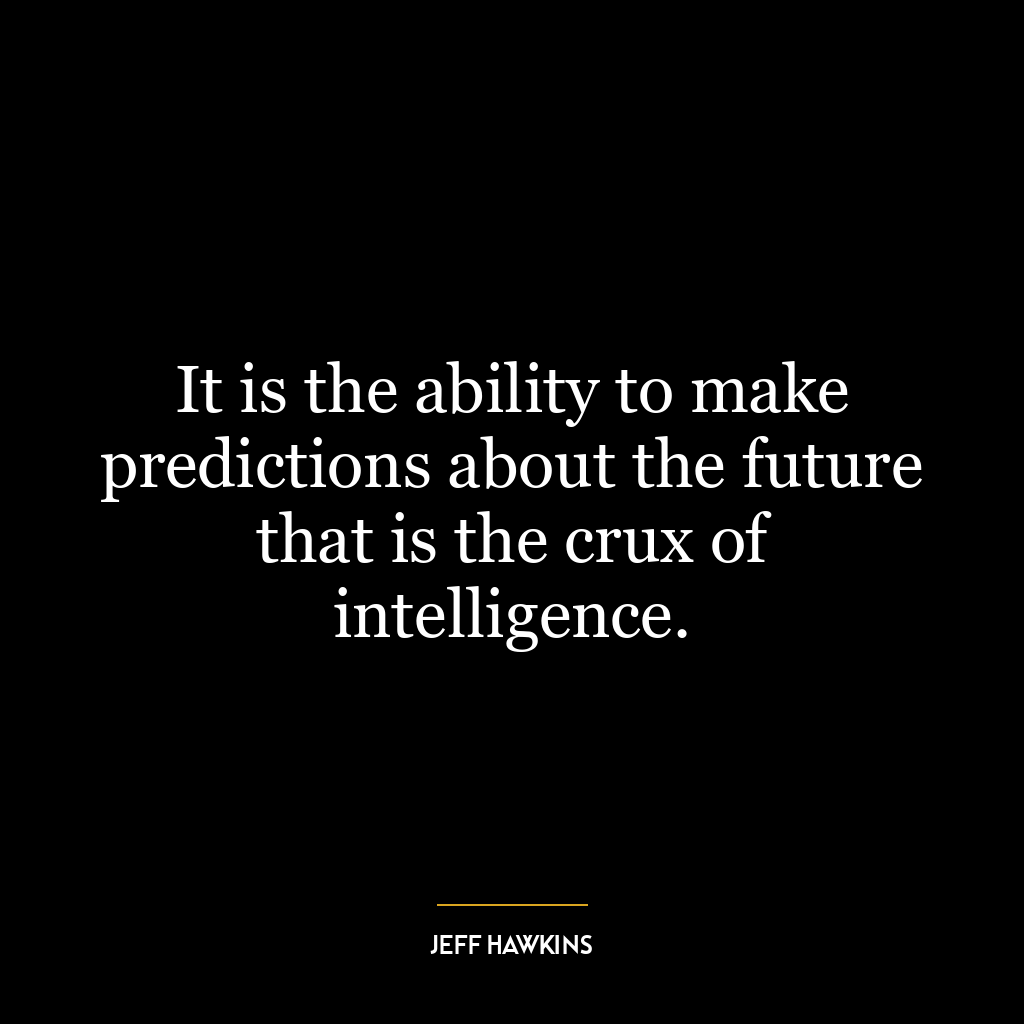 It is the ability to make predictions about the future that is the crux of intelligence.