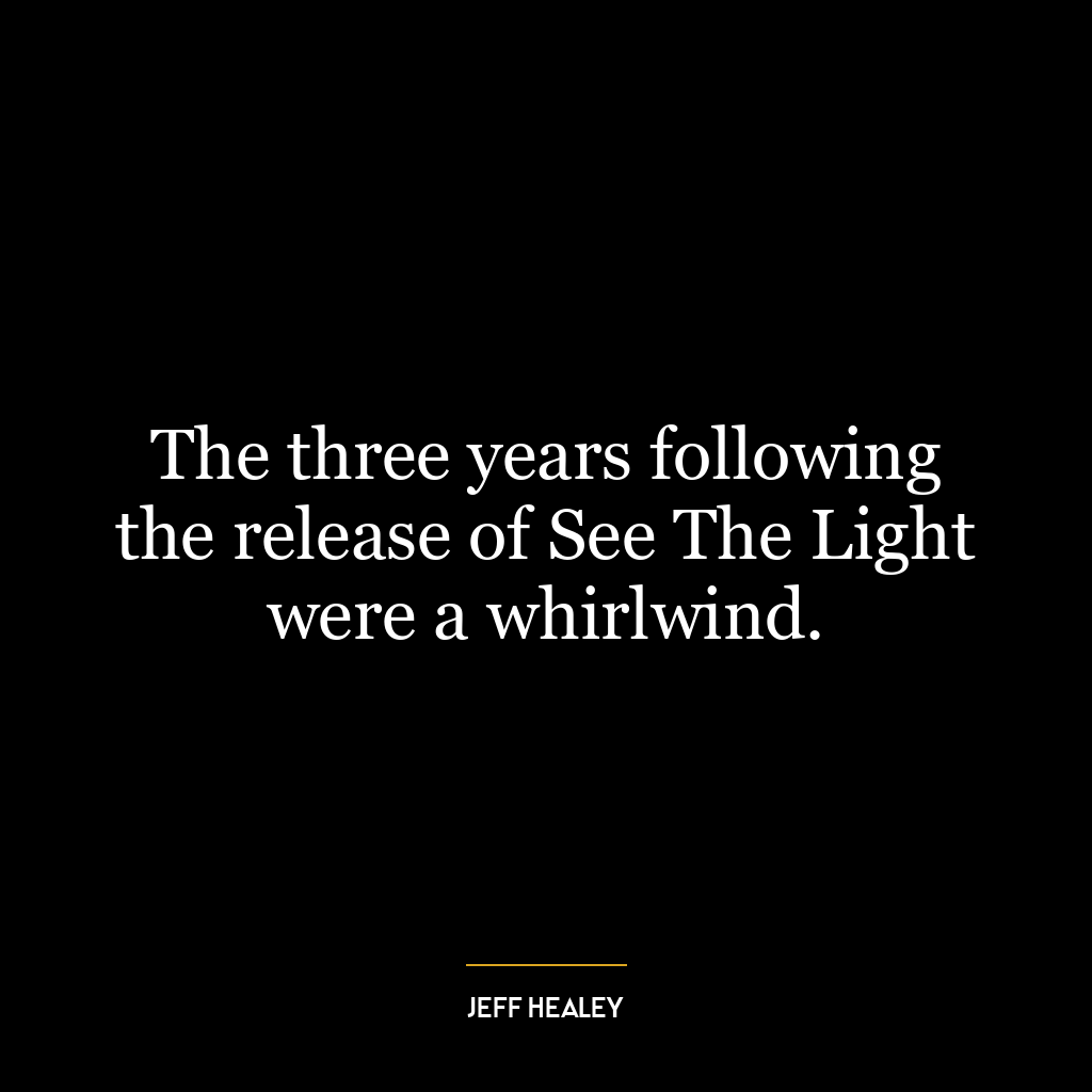 The three years following the release of See The Light were a whirlwind.