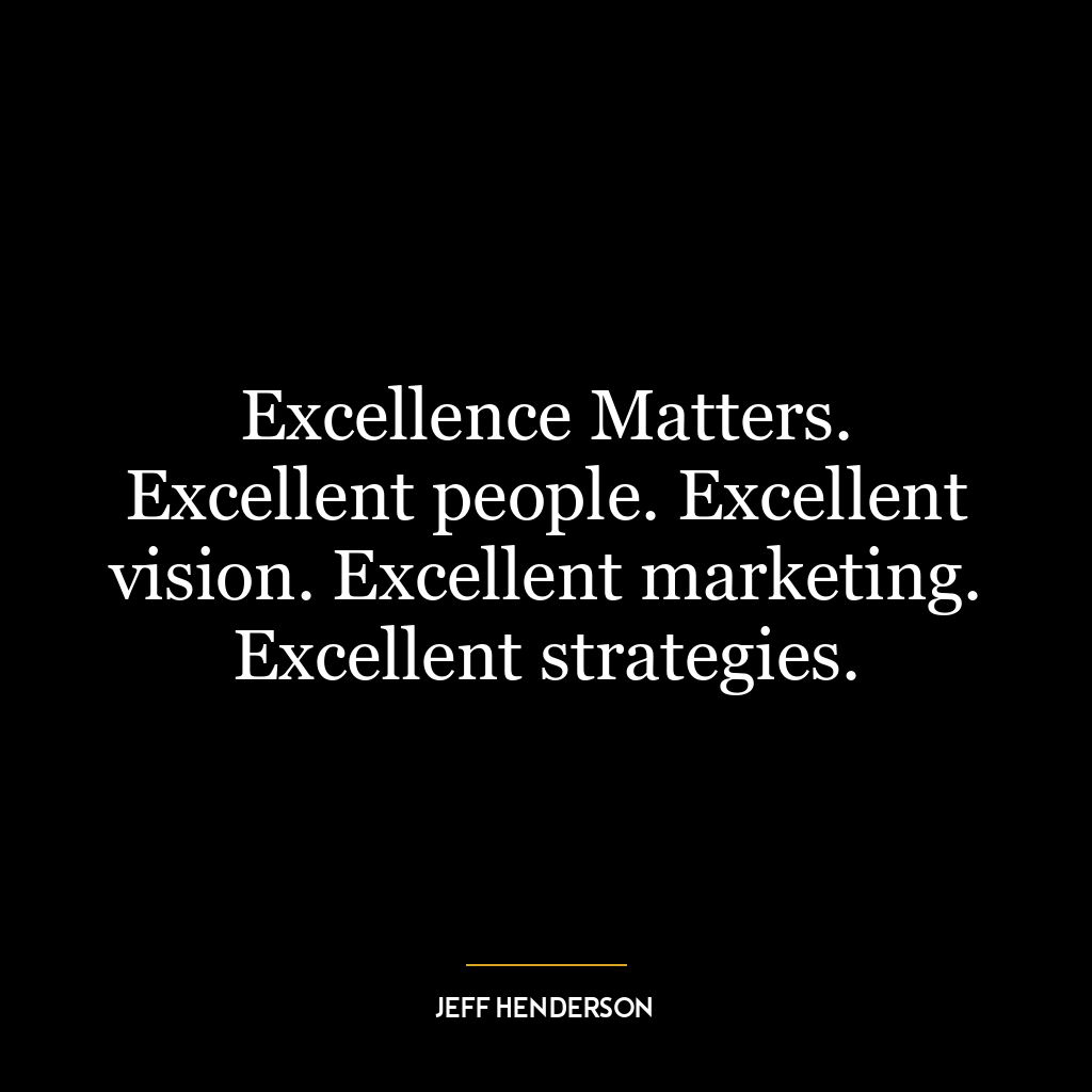 Excellence Matters. Excellent people. Excellent vision. Excellent marketing. Excellent strategies.