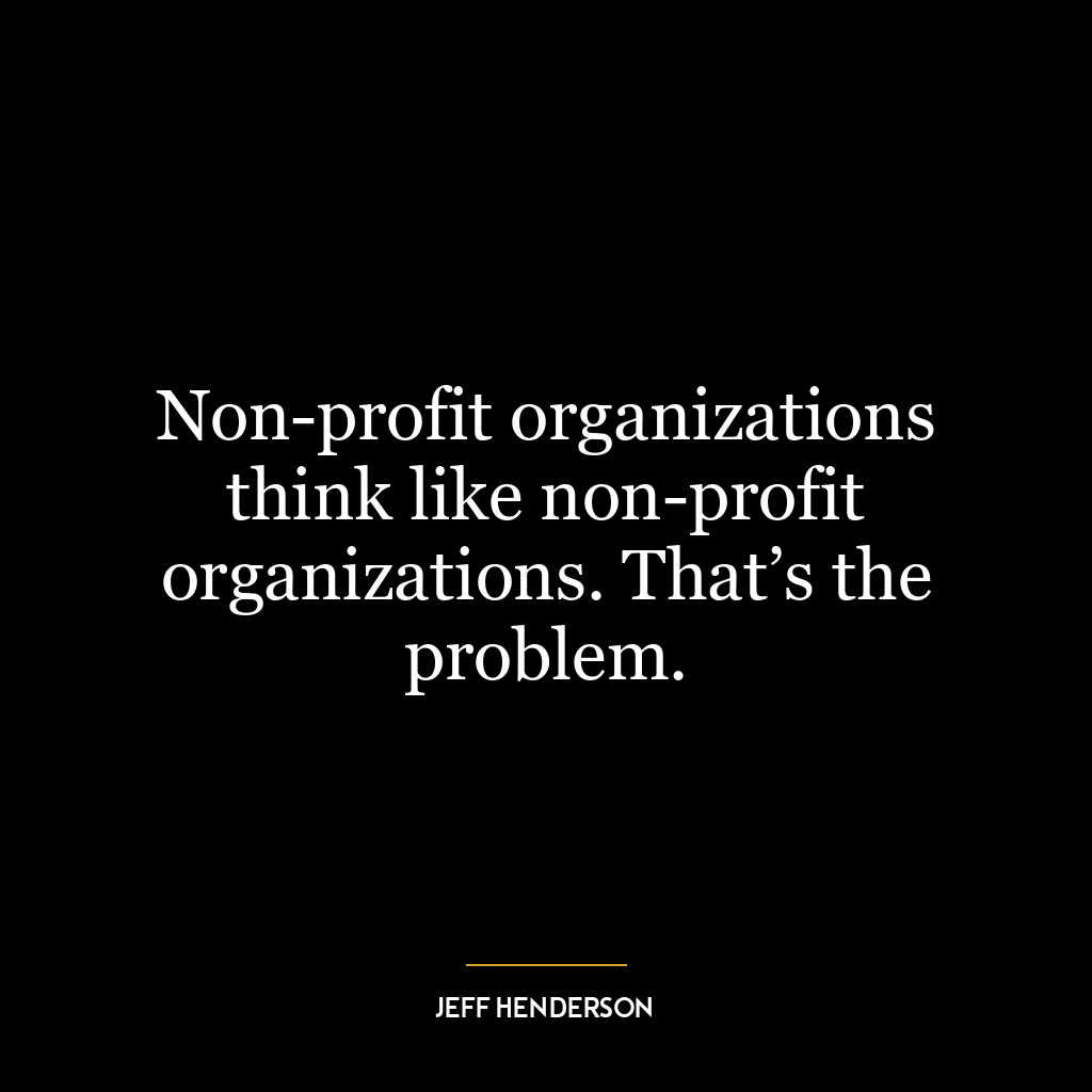 Non-profit organizations think like non-profit organizations. That’s the problem.