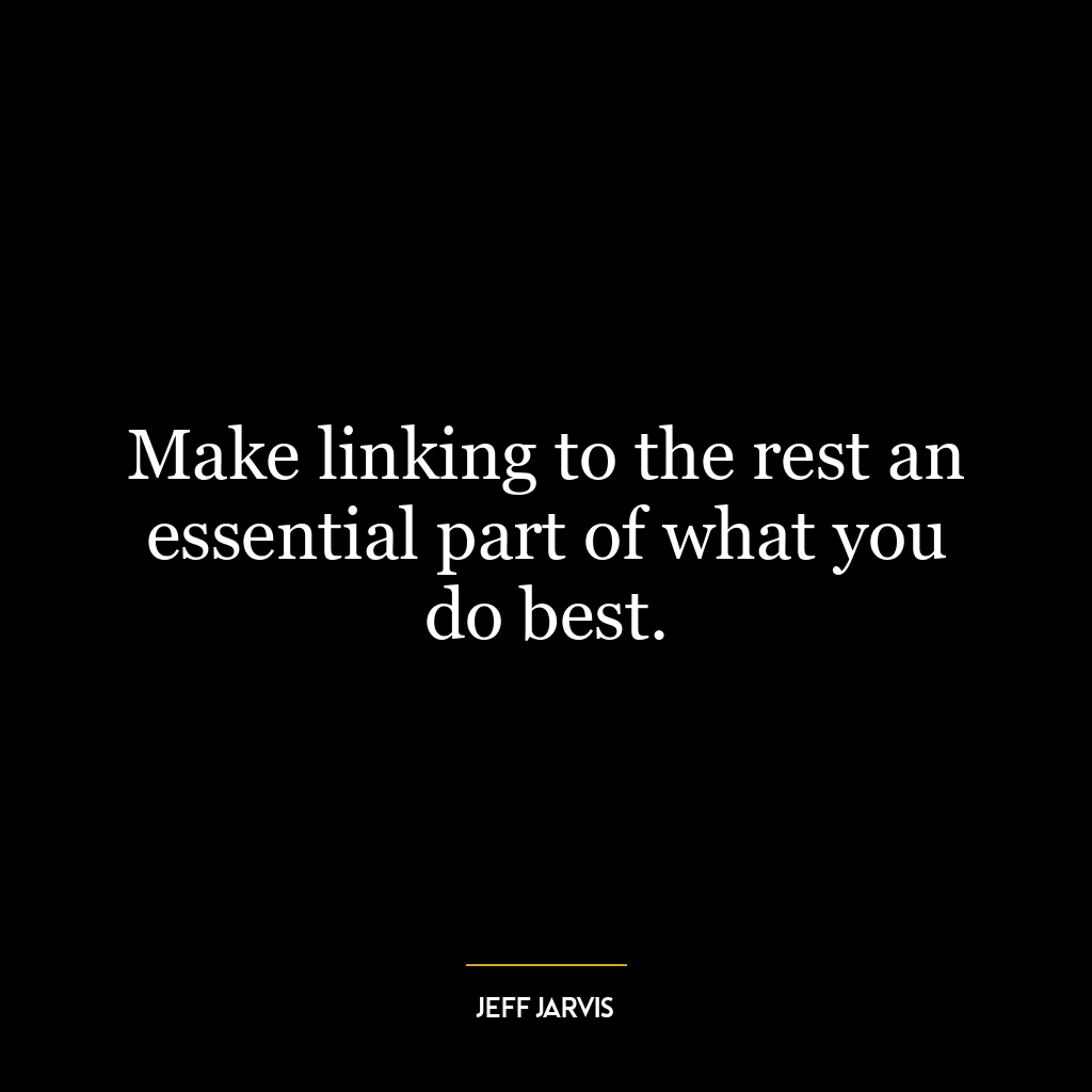 Make linking to the rest an essential part of what you do best.