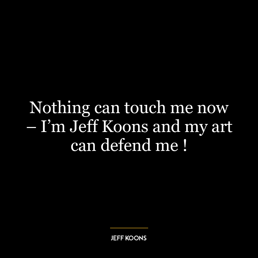 Nothing can touch me now – I’m Jeff Koons and my art can defend me !