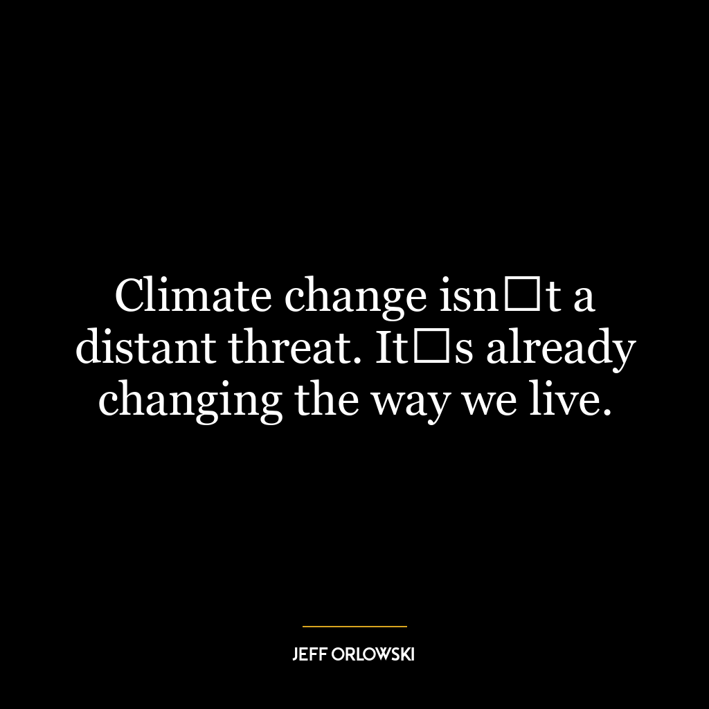 Climate change isnʼt a distant threat. Itʼs already changing the way we live.