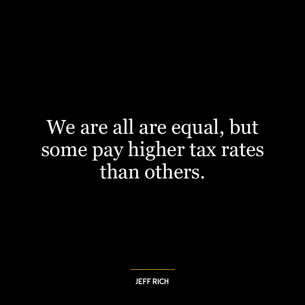 We are all are equal, but some pay higher tax rates than others.