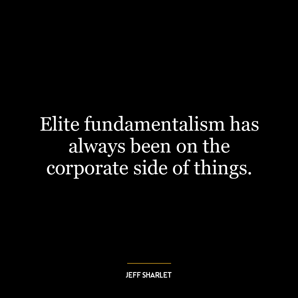 Elite fundamentalism has always been on the corporate side of things.