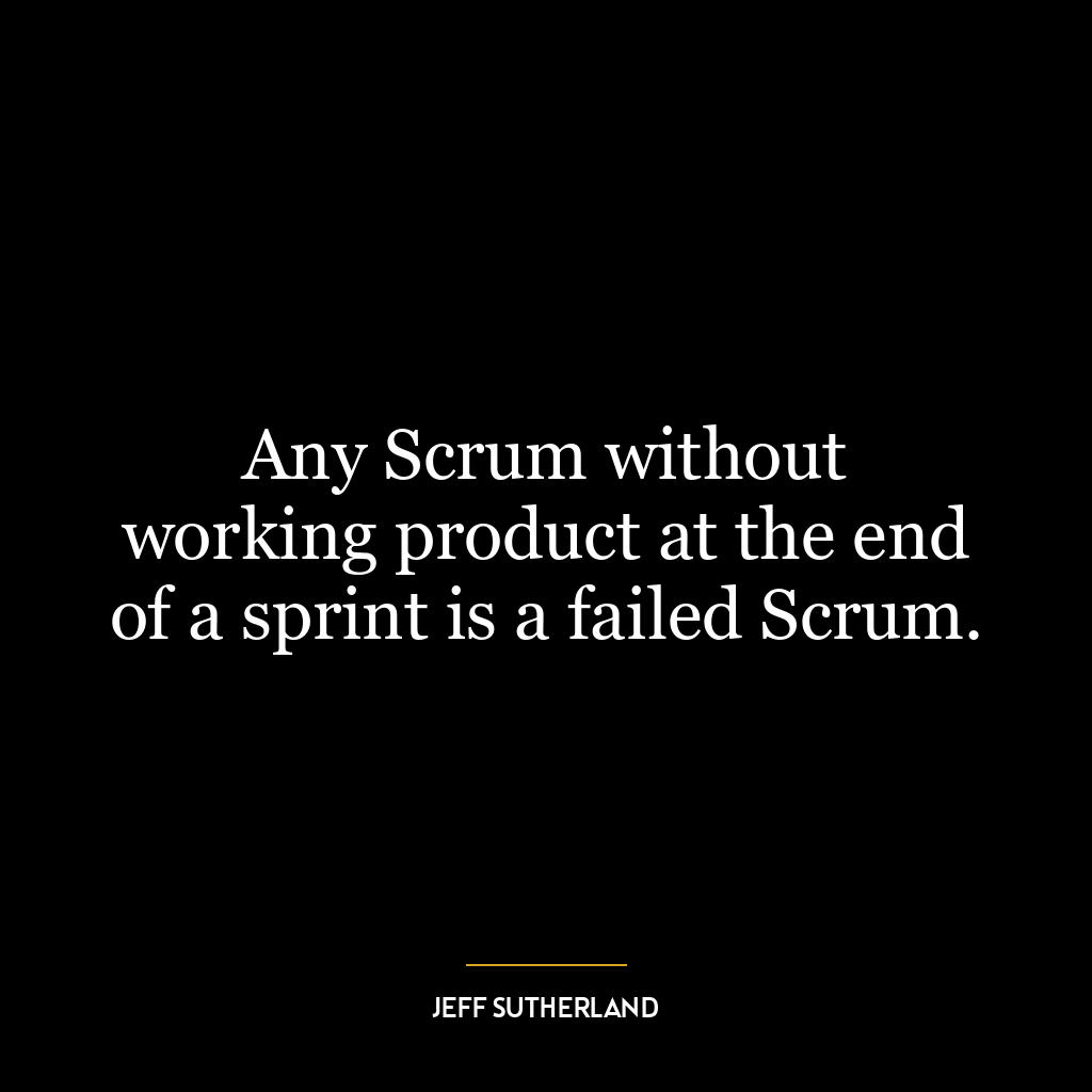 Any Scrum without working product at the end of a sprint is a failed Scrum.