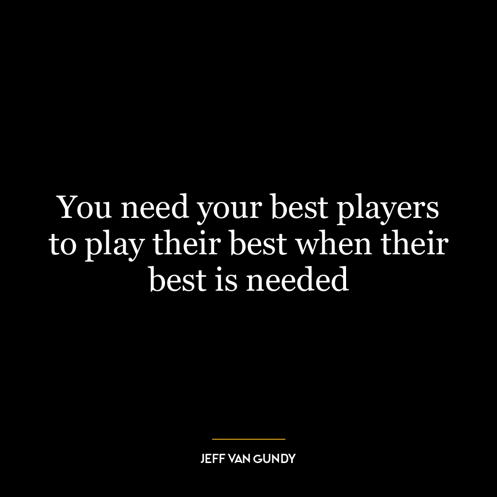 You need your best players to play their best when their best is needed