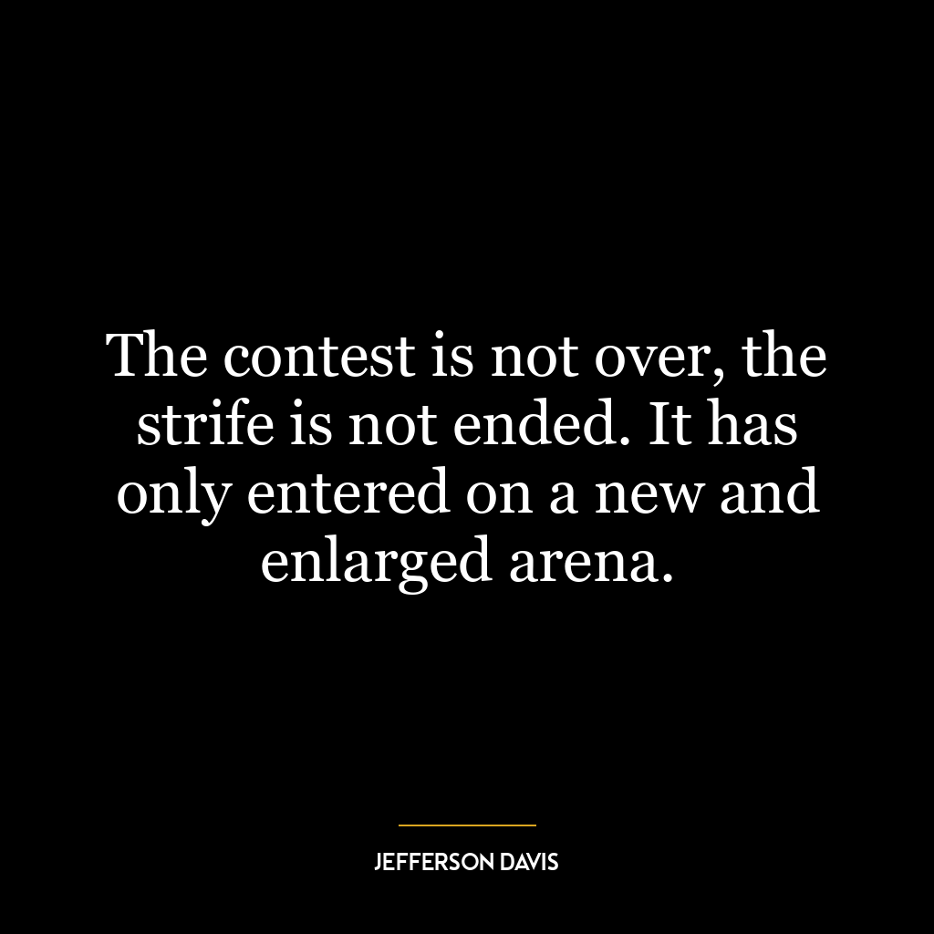 The contest is not over, the strife is not ended. It has only entered on a new and enlarged arena.