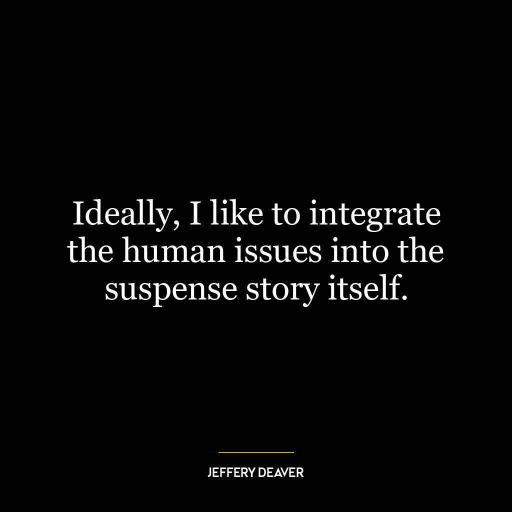 Ideally, I like to integrate the human issues into the suspense story itself.