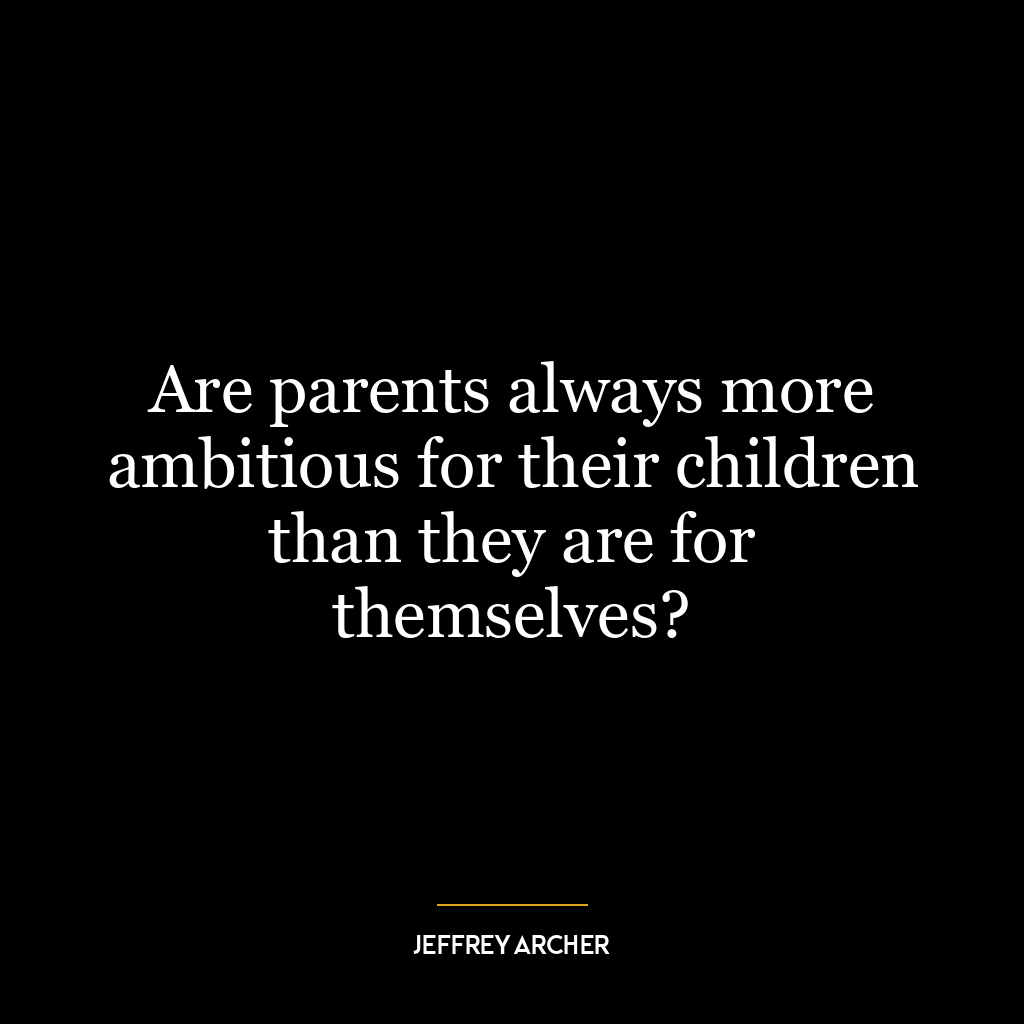 Are parents always more ambitious for their children than they are for themselves?