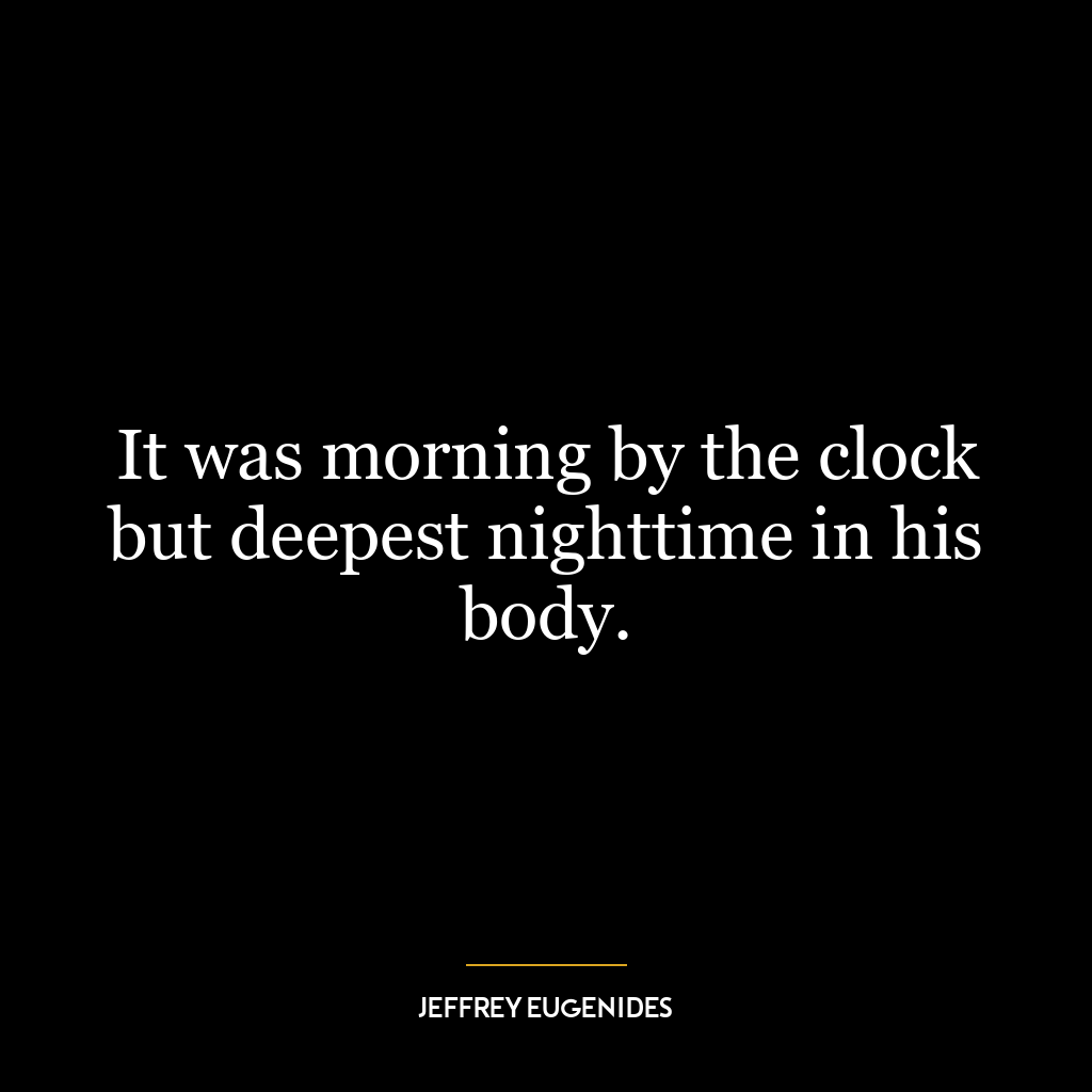 It was morning by the clock but deepest nighttime in his body.