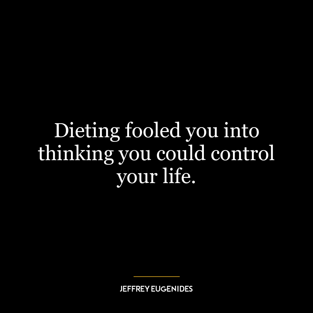 Dieting fooled you into thinking you could control your life.