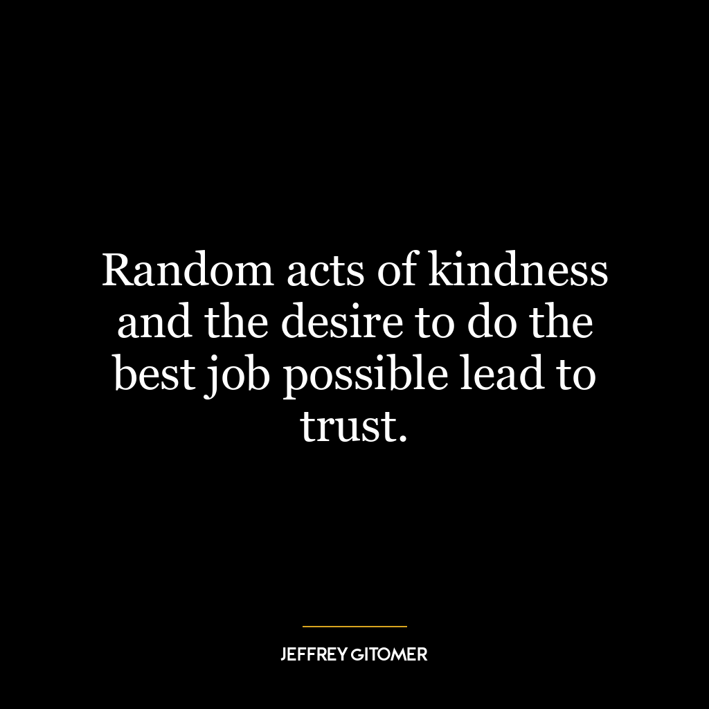 Random acts of kindness and the desire to do the best job possible lead to trust.