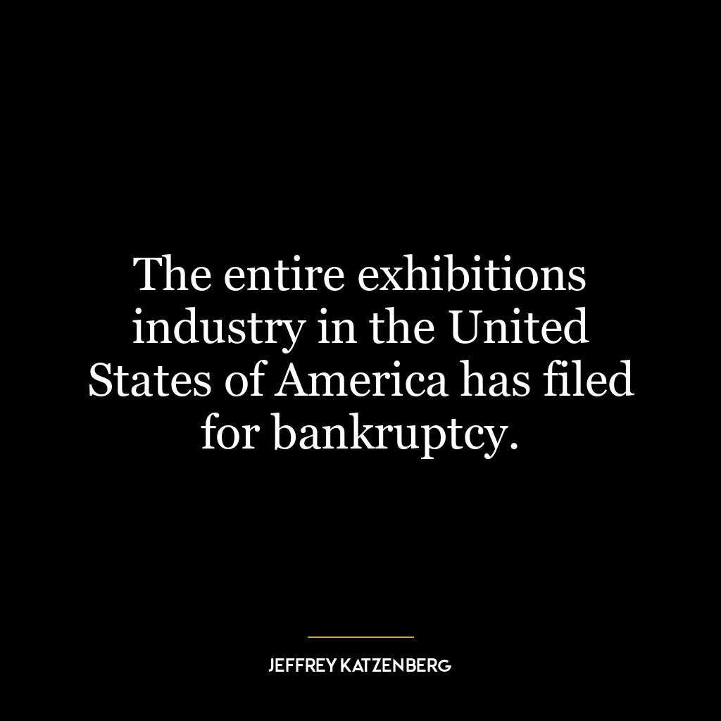 The entire exhibitions industry in the United States of America has filed for bankruptcy.