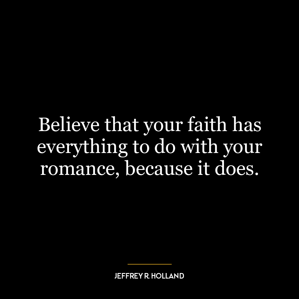 Believe that your faith has everything to do with your romance, because it does.