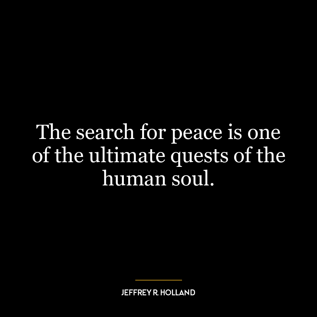 The search for peace is one of the ultimate quests of the human soul.