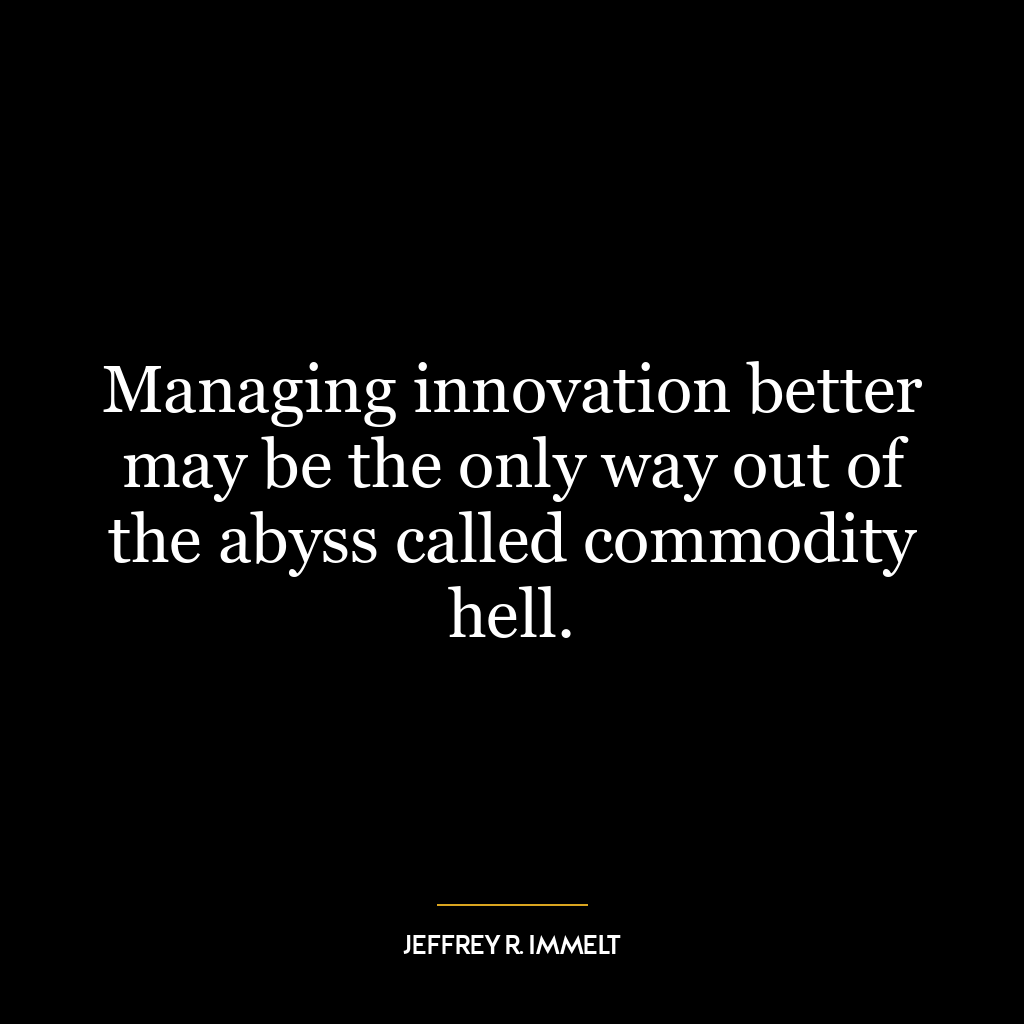 Managing innovation better may be the only way out of the abyss called commodity hell.