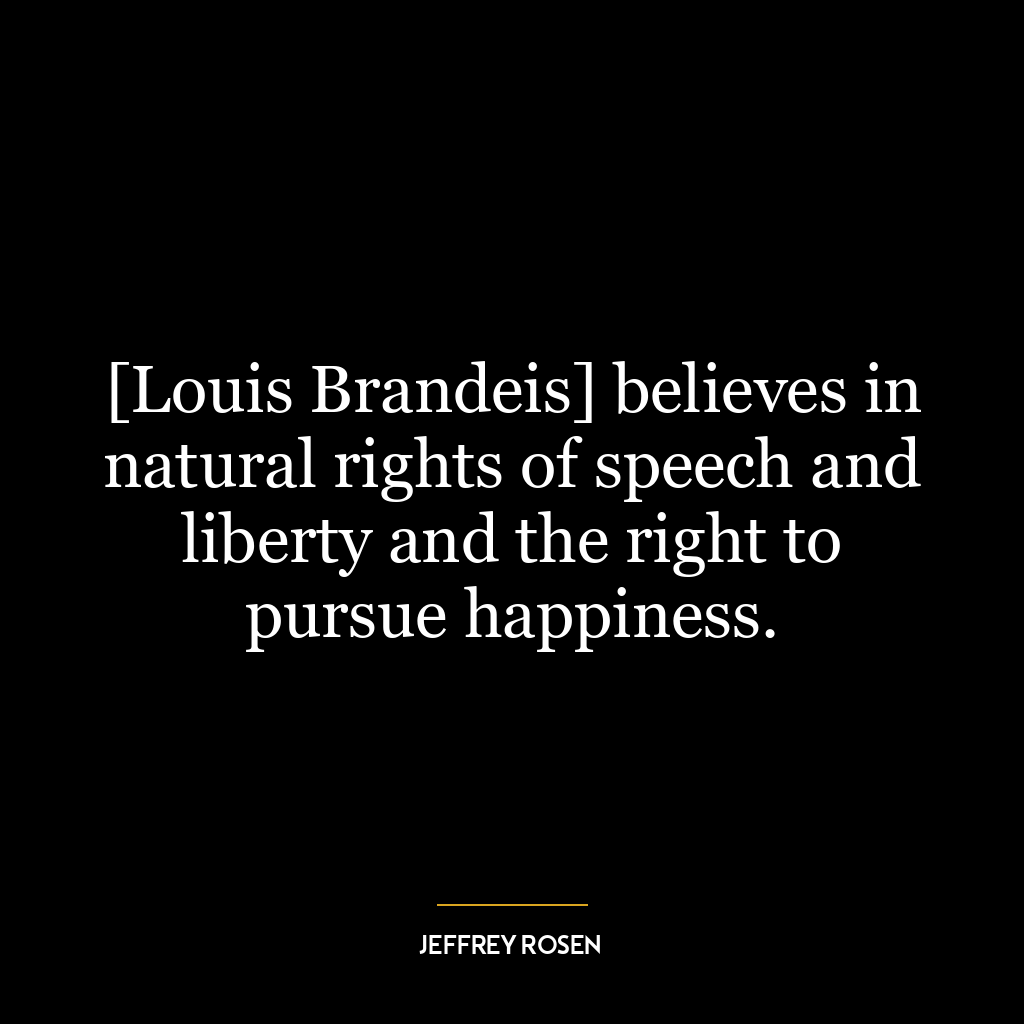 [Louis Brandeis] believes in natural rights of speech and liberty and the right to pursue happiness.