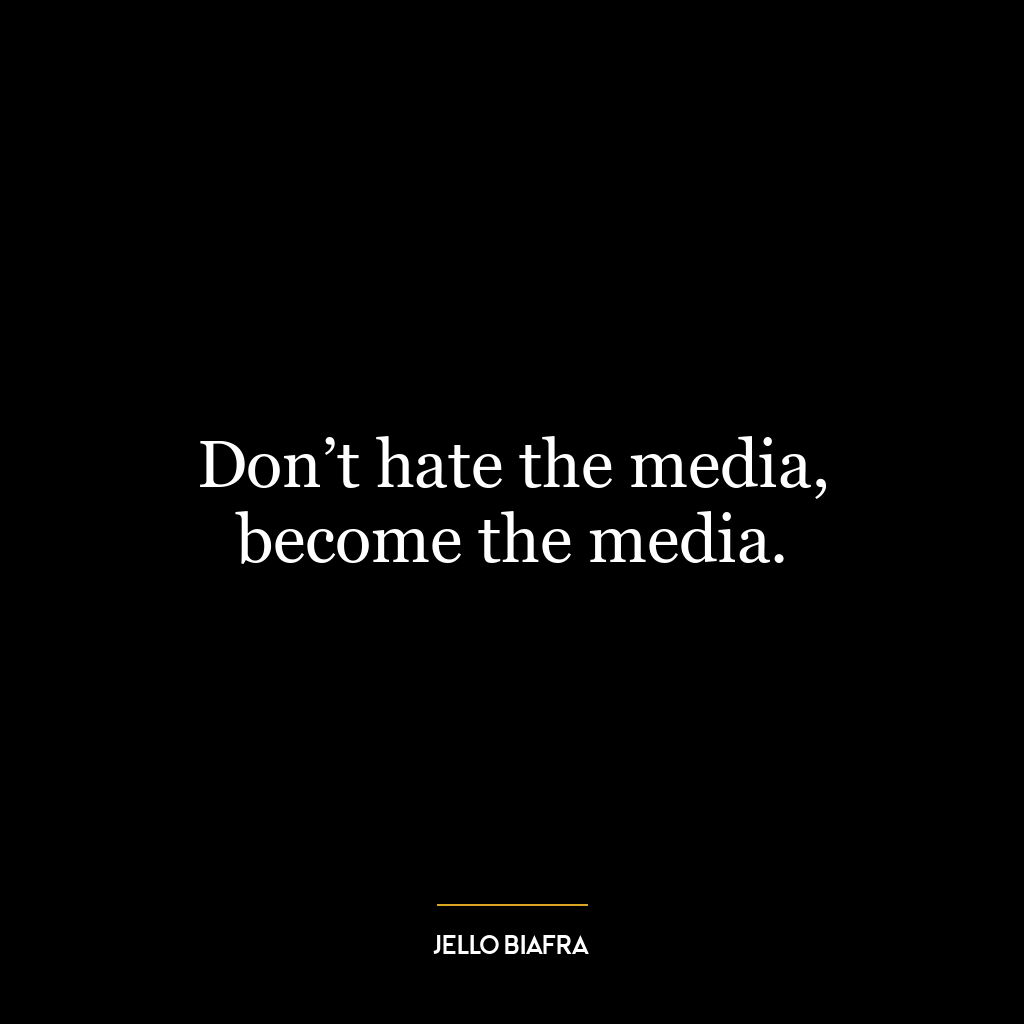 Don’t hate the media, become the media.