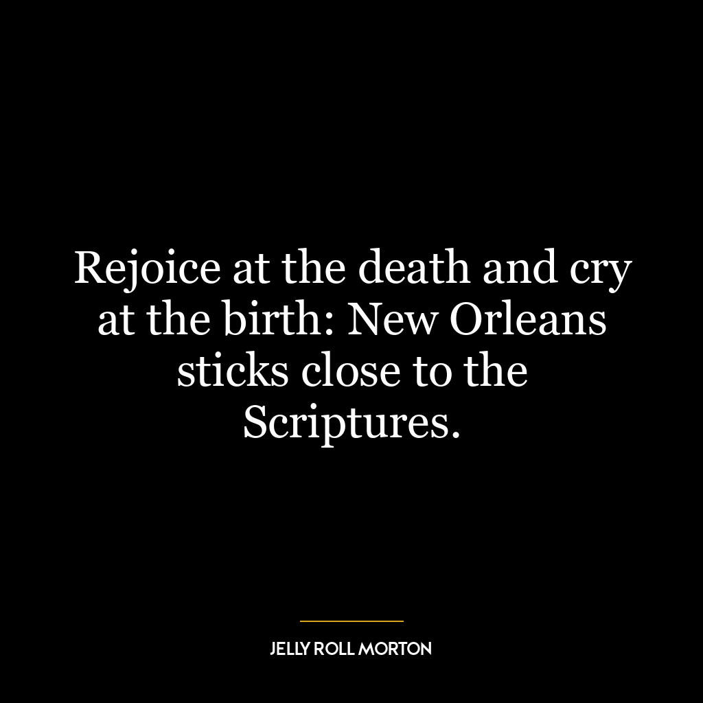 Rejoice at the death and cry at the birth: New Orleans sticks close to the Scriptures.