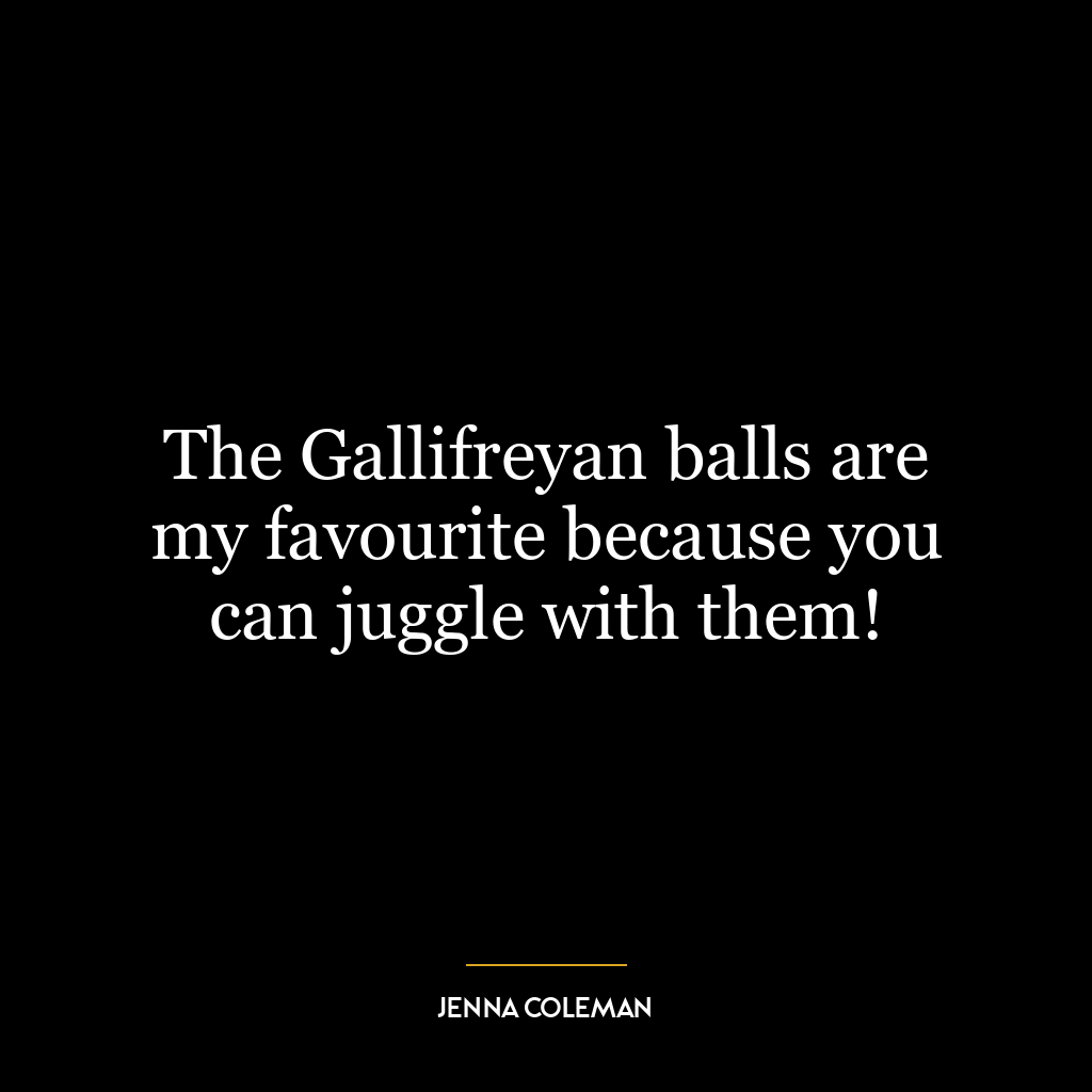 The Gallifreyan balls are my favourite because you can juggle with them!