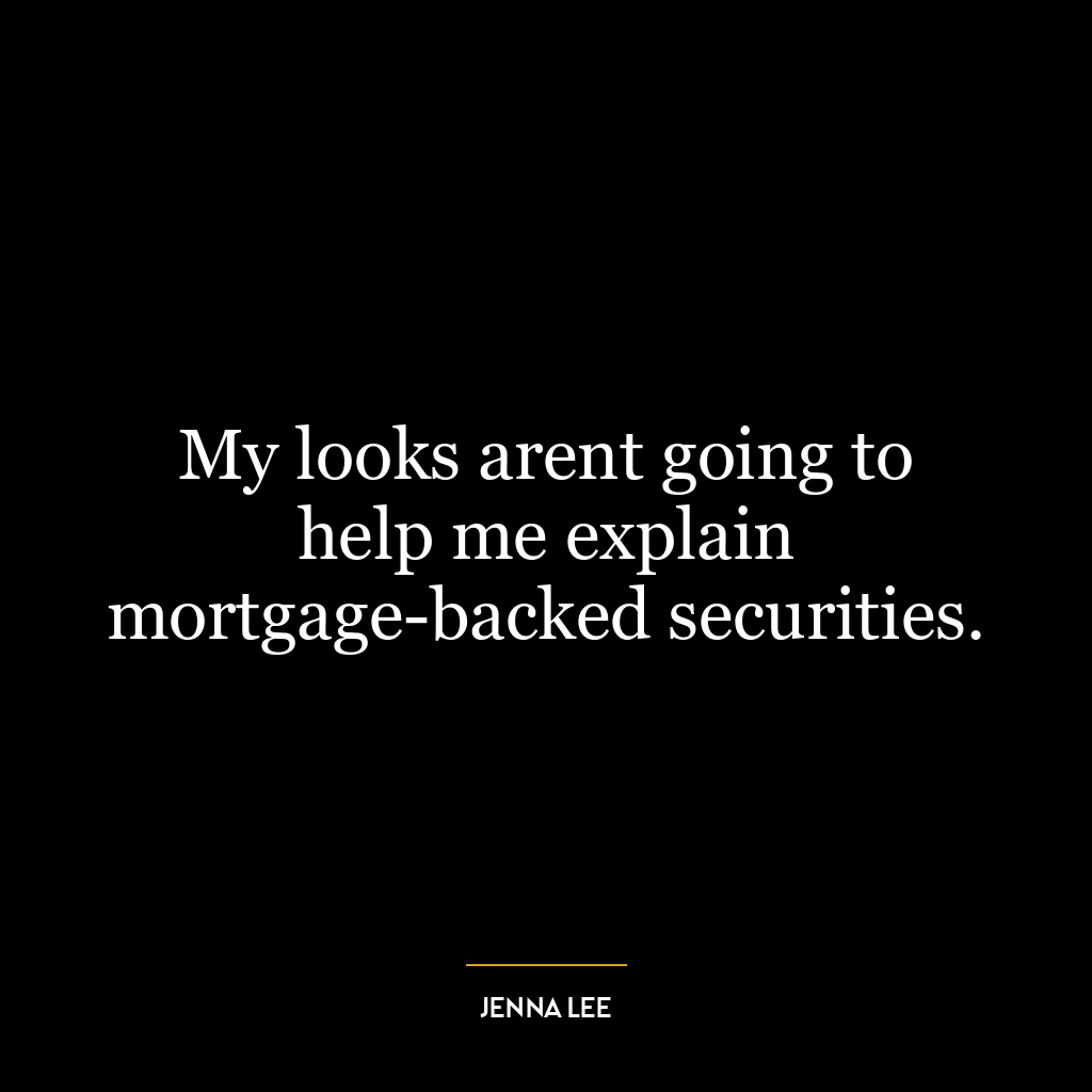 My looks arent going to help me explain mortgage-backed securities.