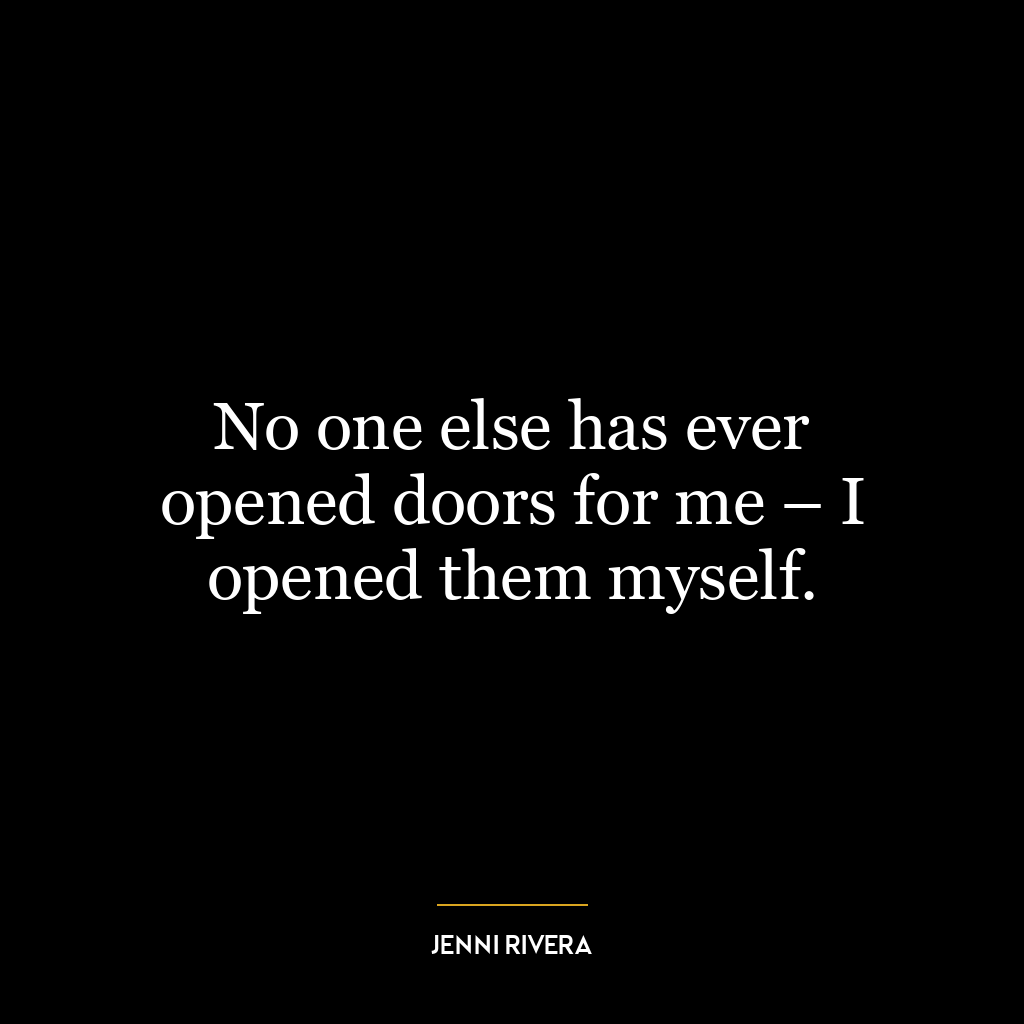 No one else has ever opened doors for me – I opened them myself.