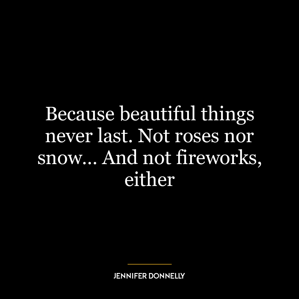 Because beautiful things never last. Not roses nor snow… And not fireworks, either