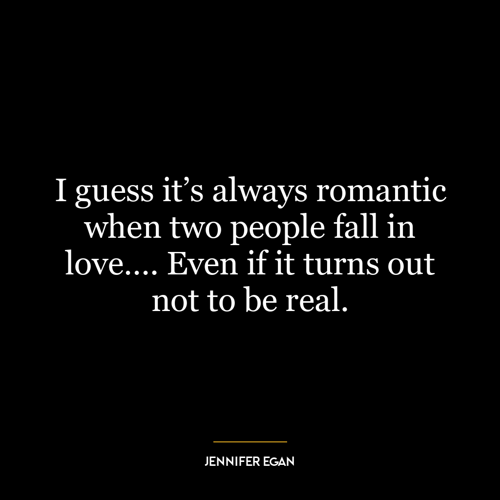 I guess it’s always romantic when two people fall in love…. Even if it turns out not to be real.