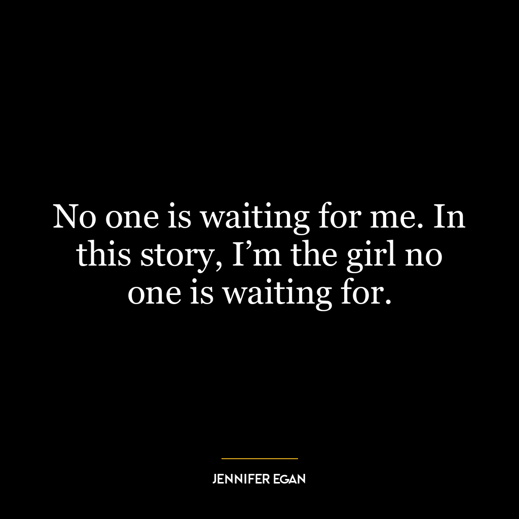 No one is waiting for me. In this story, I’m the girl no one is waiting for.