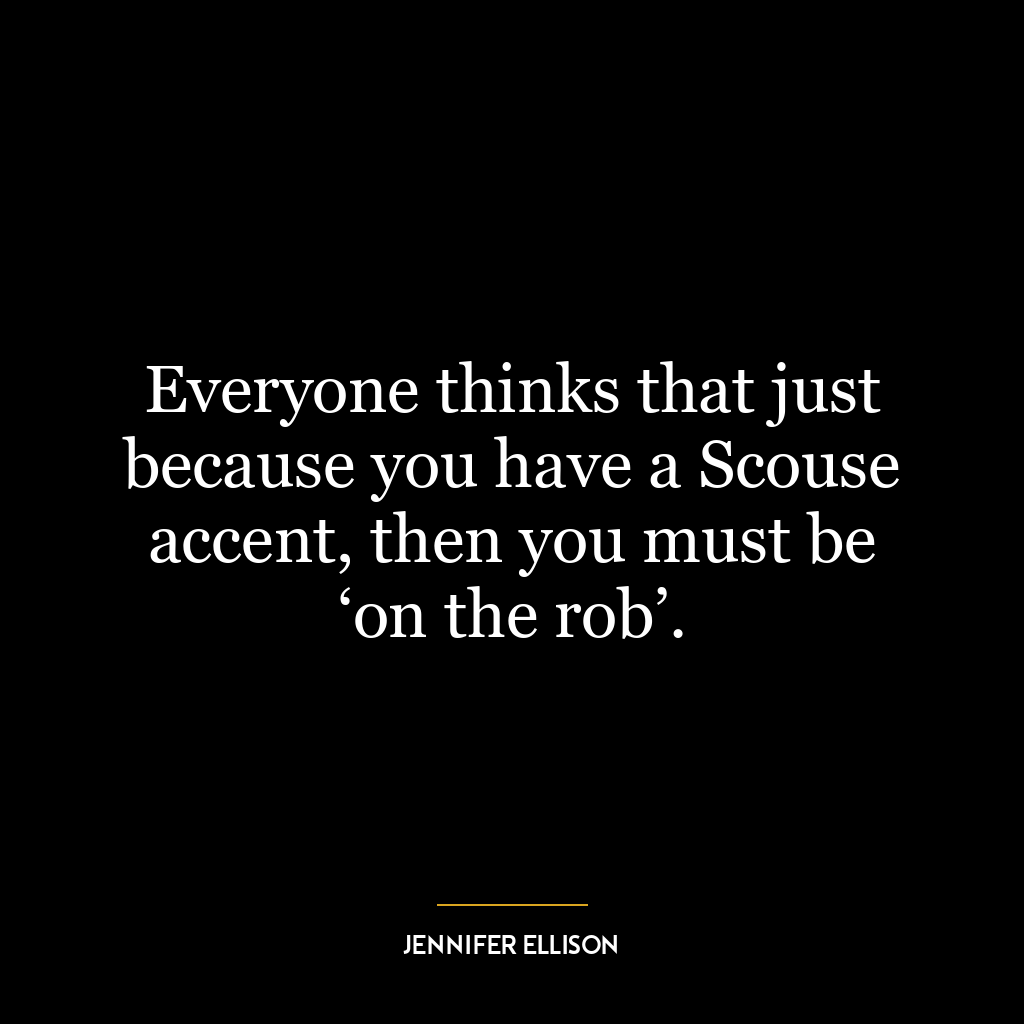 Everyone thinks that just because you have a Scouse accent, then you must be ‘on the rob’.