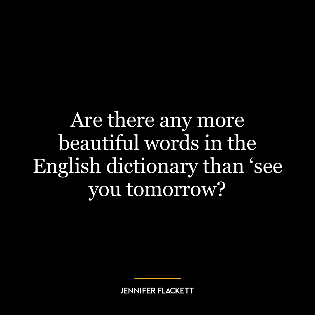 Are there any more beautiful words in the English dictionary than ‘see you tomorrow?