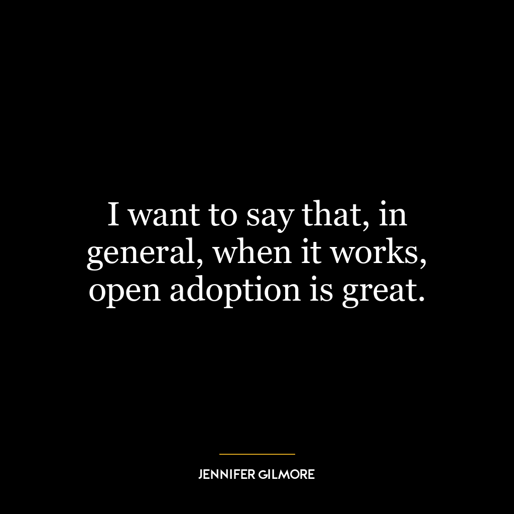 I want to say that, in general, when it works, open adoption is great.