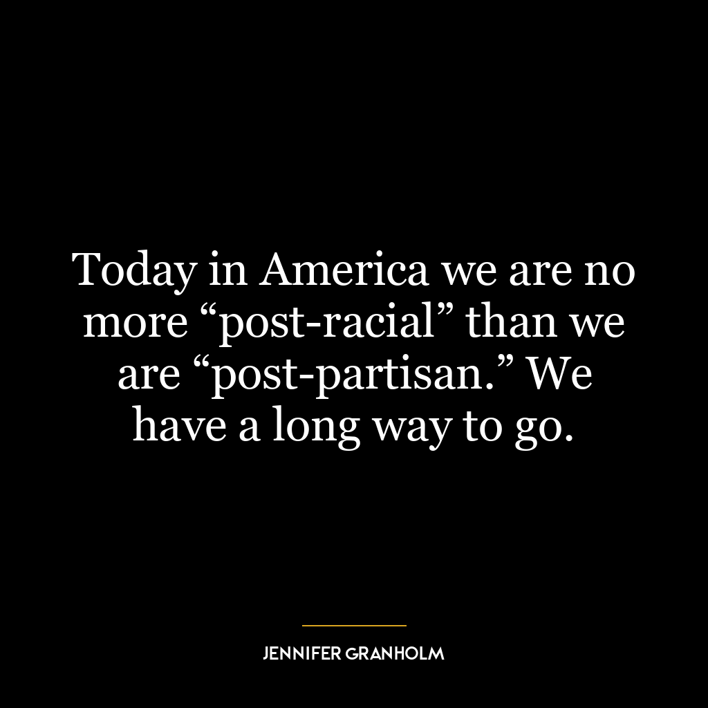 Today in America we are no more “post-racial” than we are “post-partisan.” We have a long way to go.